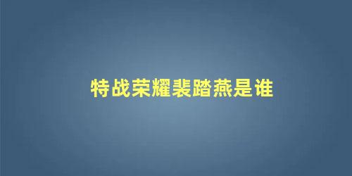 特战荣耀裴踏燕是谁演的(特战荣耀裴踏燕是谁扮演的)